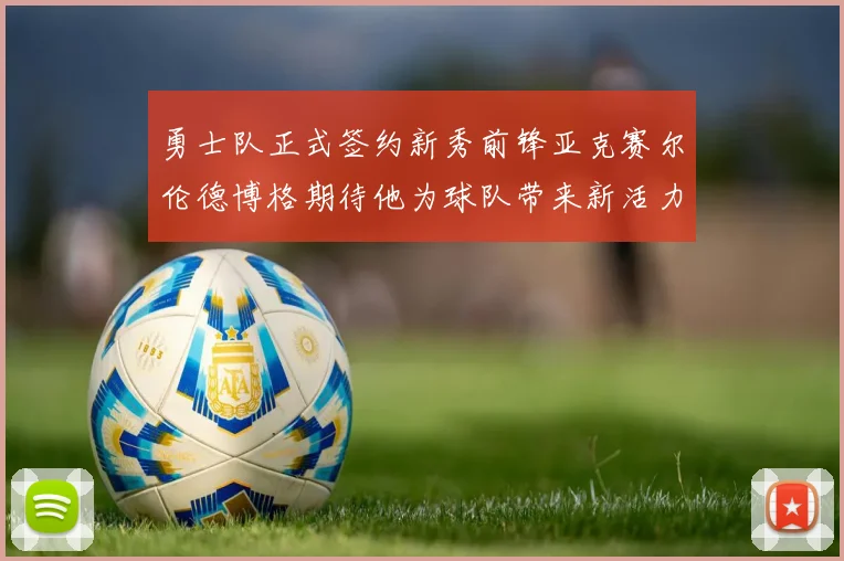 勇士队正式签约新秀前锋亚克赛尔伦德博格期待他为球队带来新活力