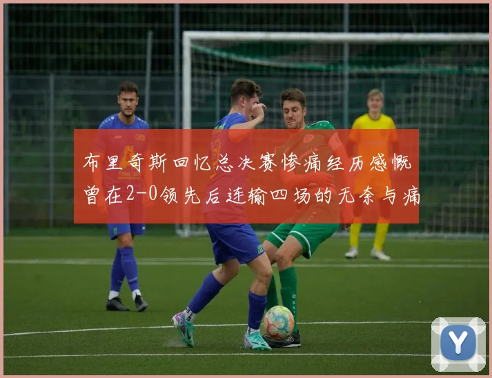 布里奇斯回忆总决赛惨痛经历感慨曾在2-0领先后连输四场的无奈与痛苦