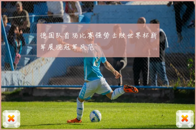 德国队首场比赛强势击败世界杯新军展现冠军风范