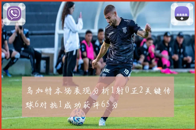 乌加特本场表现分析1射0正2关键传球6对抗1成功获评65分