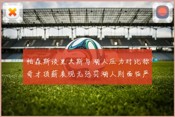 帕森斯谈里夫斯与湖人压力对比称奇才顶薪表现无惩罚湖人则面临严格审视