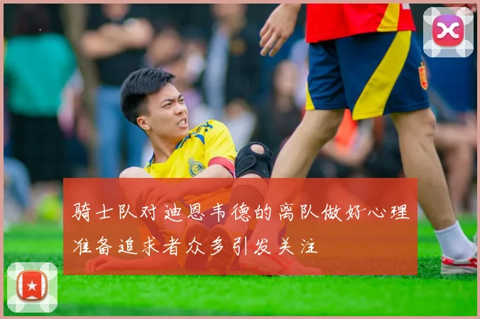 骑士队对迪恩韦德的离队做好心理准备追求者众多引发关注