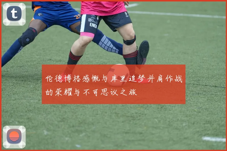 伦德博格感慨与库里追梦并肩作战的荣耀与不可思议之旅